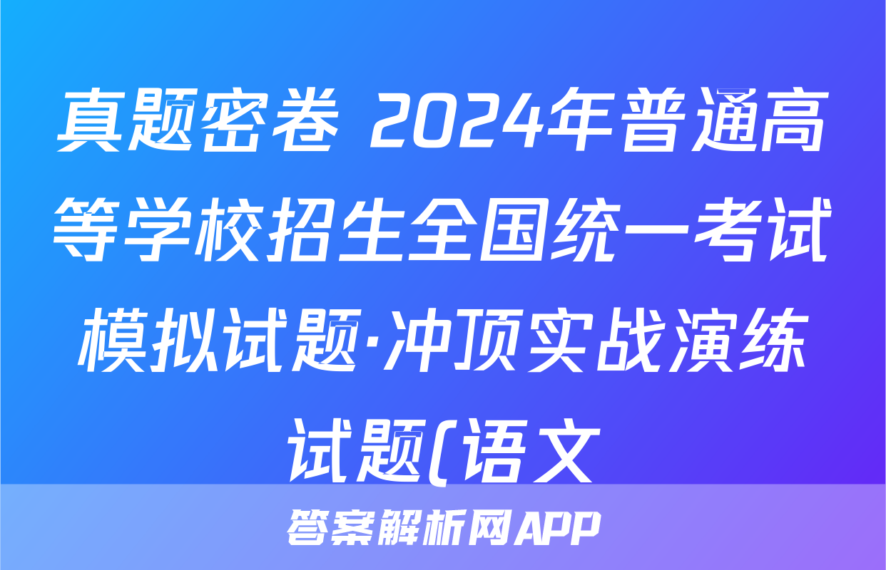 真题密卷 2024年普通高等学校招生全国统一考试模拟试题·冲顶实战演练试题(语文)